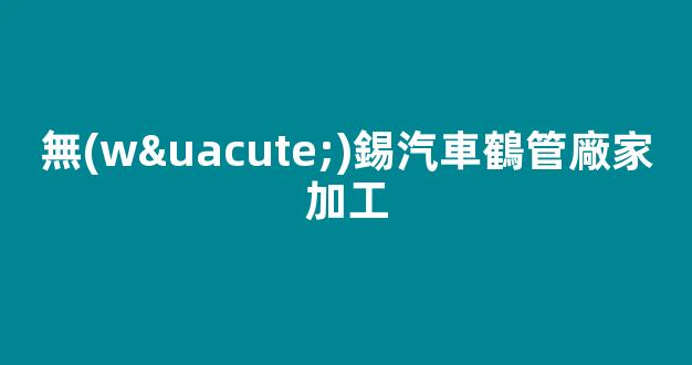 無(wú)錫汽車鶴管廠家加工(無(wú)錫新能源汽車廠家有哪些)(1)