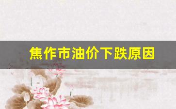 焦作市油价下跌原因-焦作汽油最新价格