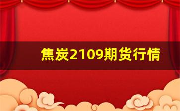 焦炭2109期货行情最新(焦炭期货行情大盘)_https://www.qldgs.com_期货_第1张