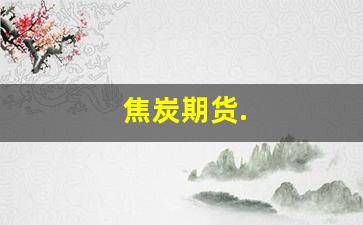 焦炭期货.(焦煤期货)_https://www.xzdzcjx.com_深交所_第1张