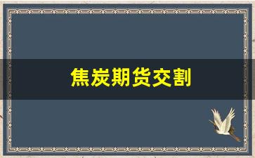 焦炭期货交割(焦炭期货交割标准)_https://www.xzdzcjx.com_北交所_第1张