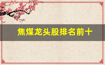 焦煤龙头股排名前十(煤焦化龙头股)_https://www.nalian8.com_创业板_第1张
