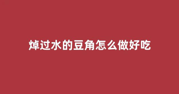 焯过水的豆角怎么做好吃(焯过水的豆角怎么做好吃又简单)