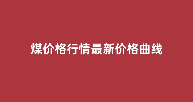 煤价格行情最新价格曲线(煤价格行情最新价格曲线图)_https://www.eamstsz.com_科创板_第1张