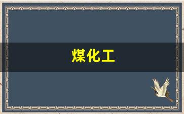 煤化工(煤化工行业发展现状及前景)_https://www.hangfeite.com_科创板_第1张