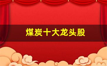 煤炭十大龙头股(煤炭十大龙头股小视频)_https://www.jnskb.com_装修流程_第1张