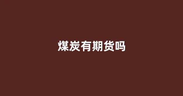 煤炭有期货吗(煤炭在期货里叫什么)_https://www.xzdzchf.com_北交所_第1张