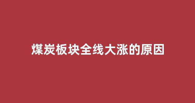 煤炭板块全线大涨的原因(煤炭板块持续走强)_https://www.lclxwz.com_大商所_第1张