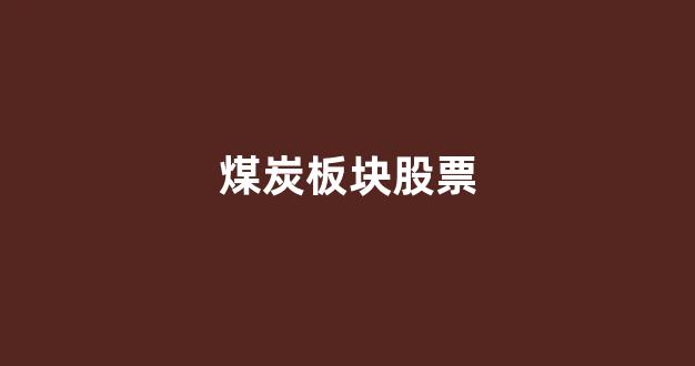 煤炭板块股票(煤炭板块股票一览表)_https://www.brunchezvous.com_旅游景点_第1张