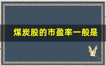 煤炭股的市盈率一般是多少倍(煤炭上市公司市盈率)_https://www.nalian8.com_科创板_第1张