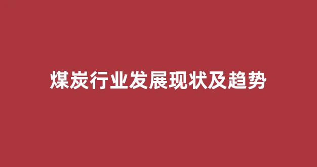 煤炭行业发展现状及趋势(煤炭行业发展现状及趋势最新分析)_https://www.eamstsz.com_上交所_第1张