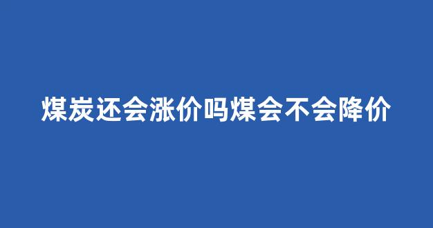 煤炭还会涨价吗煤会不会降价(煤炭短期内会不会涨价)_北交所_第1张_财经网 煤炭还会涨价吗煤会不会降价(煤炭短期内会不会涨价)_https://www.luoxuangg888.com_北交所_第1张