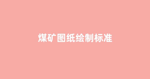 煤矿图纸绘制标准(煤矿图纸图例)_https://www.taocizhiliang.com_装修流程_第1张