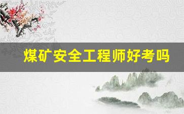 煤矿安全工程师好考吗(煤矿安全工程师好考吗知乎)_https://www.eamstsz.com_上交所_第1张