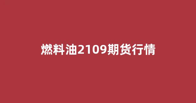 燃料油2109期货行情(燃料油期货实时)_https://www.gfdzclz.com_深交所_第1张