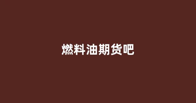 燃料油期货吧(燃料油期货吧百度贴吧)_https://www.xzdzcjn.com_科创板_第1张