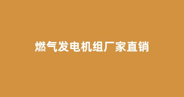燃气发电机组厂家直销(燃气发电机组联系方式)_https://www.nalian8.com_深交所_第1张