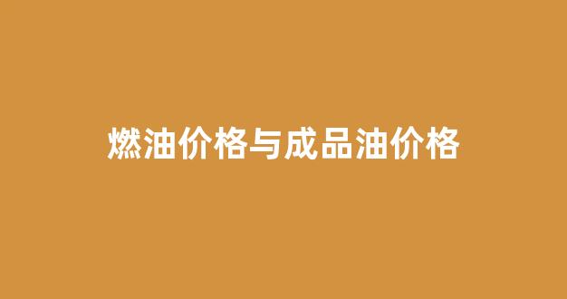 燃油和成品油区别_燃油价格与成品油价格