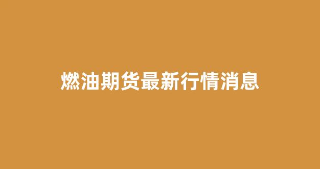 燃油期货最新行情消息(燃油期货最新分析)_https://www.hhem8.com_上交所_第1张