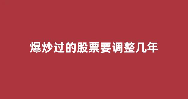 爆炒过的股票要调整几年(炒股炒好了能赚钱吗)_https://www.brunchezvous.com_自由行_第1张
