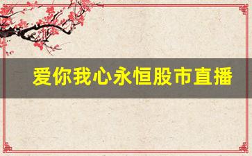 爱你我心永恒股市直播(爱你之心永恒)(爱你永恒歌曲)_https://www.ccit-cctv.com_科创吧_第1张