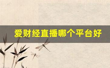 爱财经直播哪个平台好看(爱财经直播哪个平台好看些)(爱财在线p2p理财)_https://www.ljyuan-tech.com_北交所_第1张