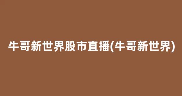 牛哥新世界股市直播(牛哥新世界)(牛哥新世界新浪微博直播)_https://www.kskjyy.com_效果图_第1张