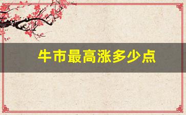 牛市最高涨多少点(牛市最多持续多久)_https://www.wanyuyiyao.com_北交所_第1张