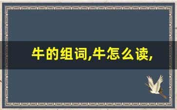 牛的组词,牛怎么读,牛的意思,牛的拼音-第1张图片-我的生活随想