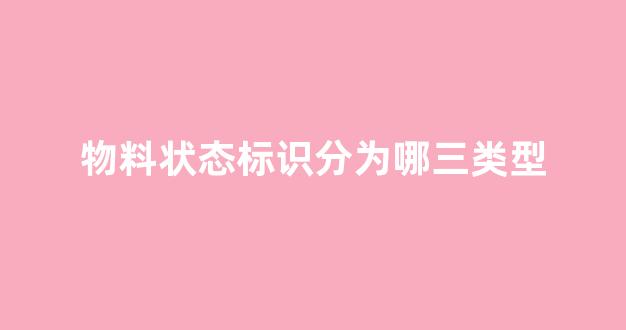 物料状态标识分为哪三类型(物料状态标识分为哪三类型图片)_https://www.eamstsz.com_上交所_第1张