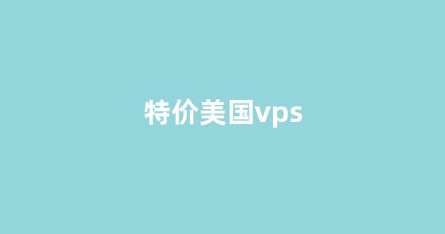 特价美国vps(美国vps 最便宜)-百变无痕