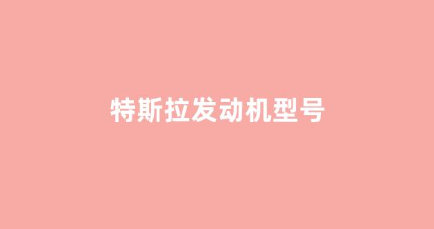 特斯拉发动机型号(特斯拉发动机型号在哪里看)_https://www.syklpowerbike.com_创业板_第1张