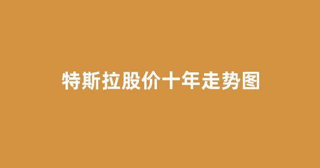 特斯拉股价十年走势图(特斯拉历史价格一览表)_https://www.jnskb.com_效果图_第1张