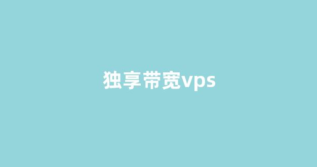 独享带宽vps(独享带宽和共享带宽的区别)-百变无痕