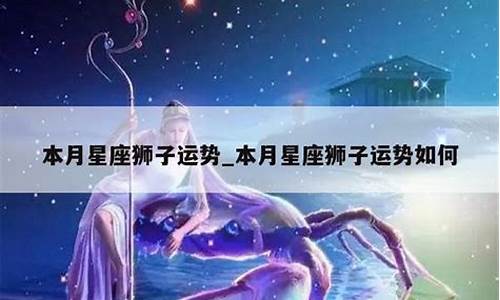 狮子座本月星座运势如何_狮子座这个月怎么样