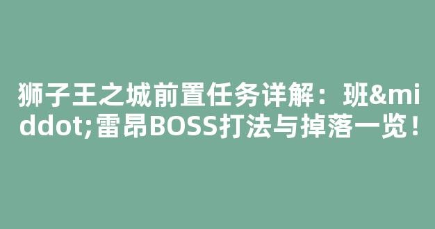 狮子王之城前置任务详解：班·雷昂BOSS打法与掉落一览！