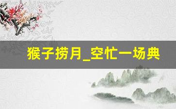 猴子捞月_空忙一场典故,猴子捞月_空忙一场故事,猴子捞月_空忙一场是什么意思-第1张图片-我的生活随想