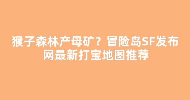 猴子森林产母矿？冒险岛SF发布网最新打宝地图推荐