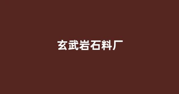 玄武岩石料厂(玄武岩石料厂哪里有)_https://www.hangfeite.com_上交所_第1张