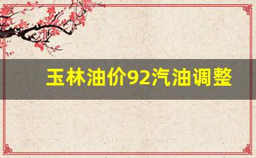 玉林油价 95号-玉林油价92汽油调整