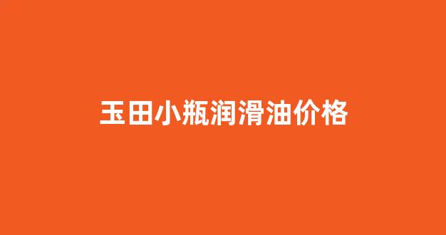 玉田小瓶润滑油价格_小瓶润滑油哪里有卖的
