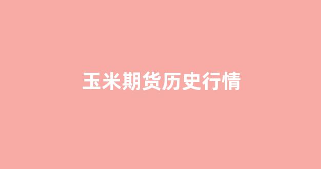 玉米期货历史行情(玉米期货一手手续费多少钱)_https://www.xzdzcjx.com_创业板_第1张