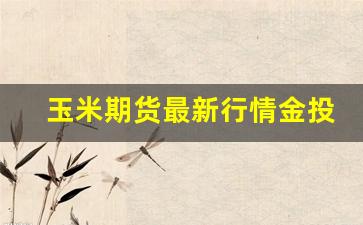 玉米期货最新行情金投网(玉米期货最新价格走势)_https://www.erdeww.com_期货行情_第1张