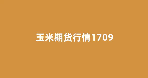 玉米期货行情1709(玉米期货行情最新)_https://www.xzdzchf.com_北交所_第1张