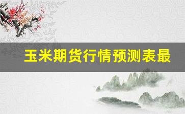 玉米期货行情预测表最新(玉米期货行情走势)_https://www.hbxfywj.com_证券知识_第1张