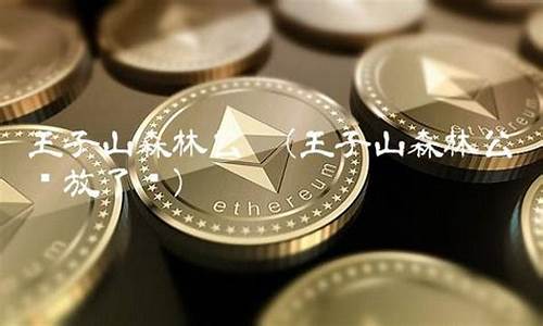 王子山森林公园开放了吗_王子山森林公园开