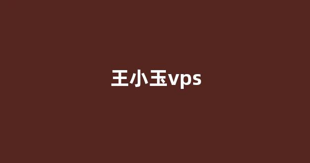 王小玉vps(王小玉简介)-百变无痕
