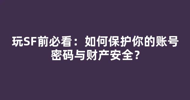 玩SF前必看：如何保护你的账号密码与财产安全？