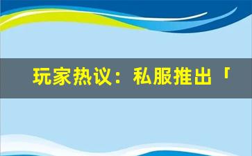 玩家热议：私服推出「防沉迷系统」，是良心发现还是多此一举？