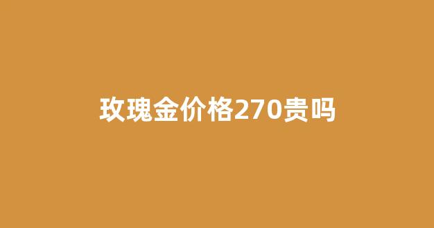 玫瑰金多少钱一克2020年_玫瑰金价格270贵吗